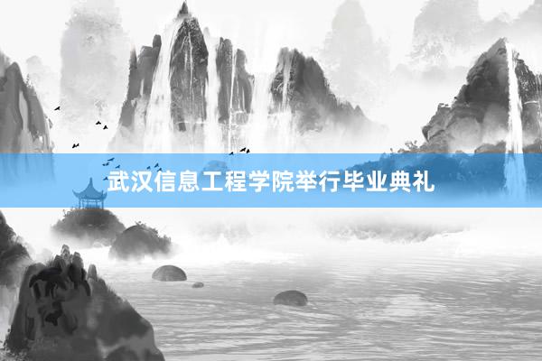 武汉信息工程学院举行毕业典礼